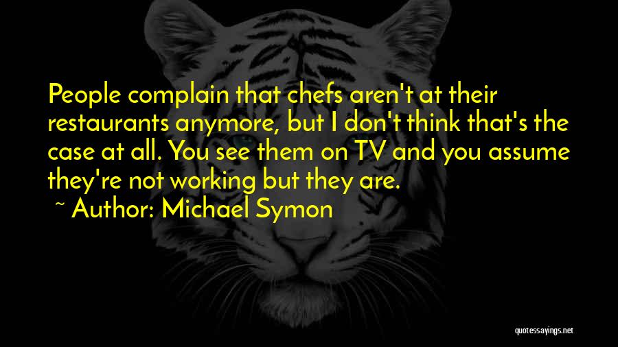 Michael Symon Quotes: People Complain That Chefs Aren't At Their Restaurants Anymore, But I Don't Think That's The Case At All. You See