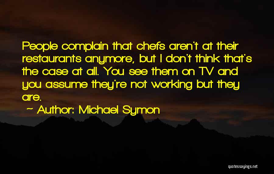 Michael Symon Quotes: People Complain That Chefs Aren't At Their Restaurants Anymore, But I Don't Think That's The Case At All. You See