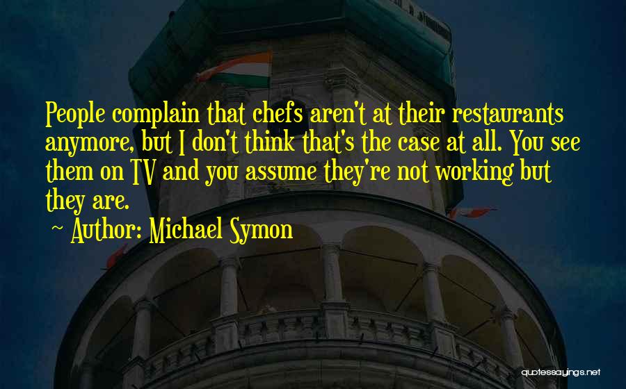 Michael Symon Quotes: People Complain That Chefs Aren't At Their Restaurants Anymore, But I Don't Think That's The Case At All. You See