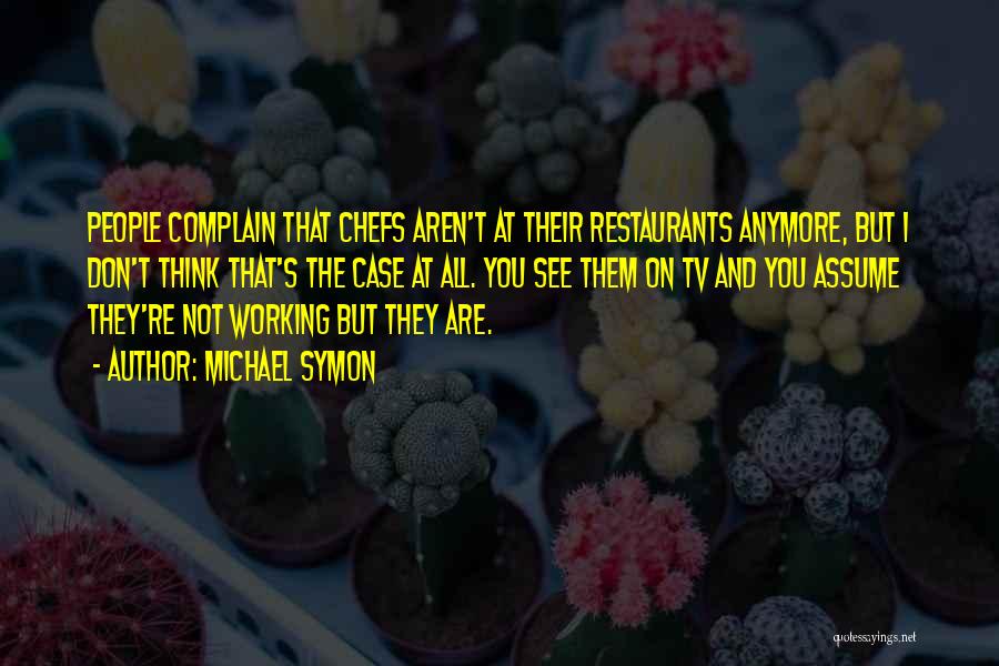 Michael Symon Quotes: People Complain That Chefs Aren't At Their Restaurants Anymore, But I Don't Think That's The Case At All. You See