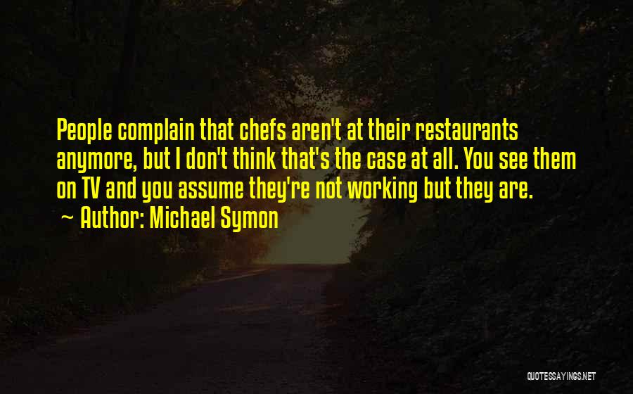 Michael Symon Quotes: People Complain That Chefs Aren't At Their Restaurants Anymore, But I Don't Think That's The Case At All. You See