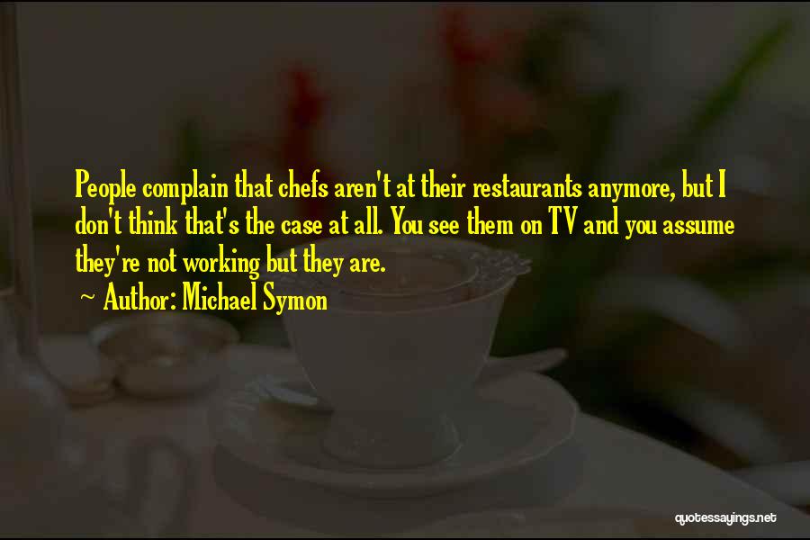 Michael Symon Quotes: People Complain That Chefs Aren't At Their Restaurants Anymore, But I Don't Think That's The Case At All. You See