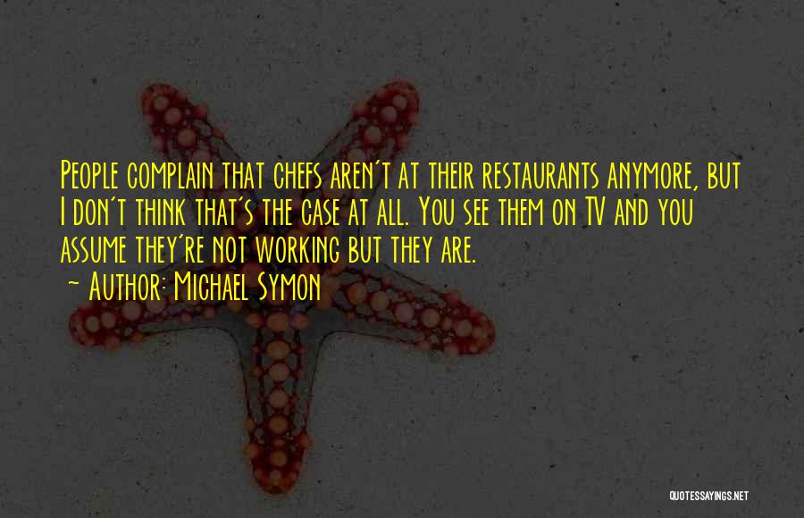 Michael Symon Quotes: People Complain That Chefs Aren't At Their Restaurants Anymore, But I Don't Think That's The Case At All. You See