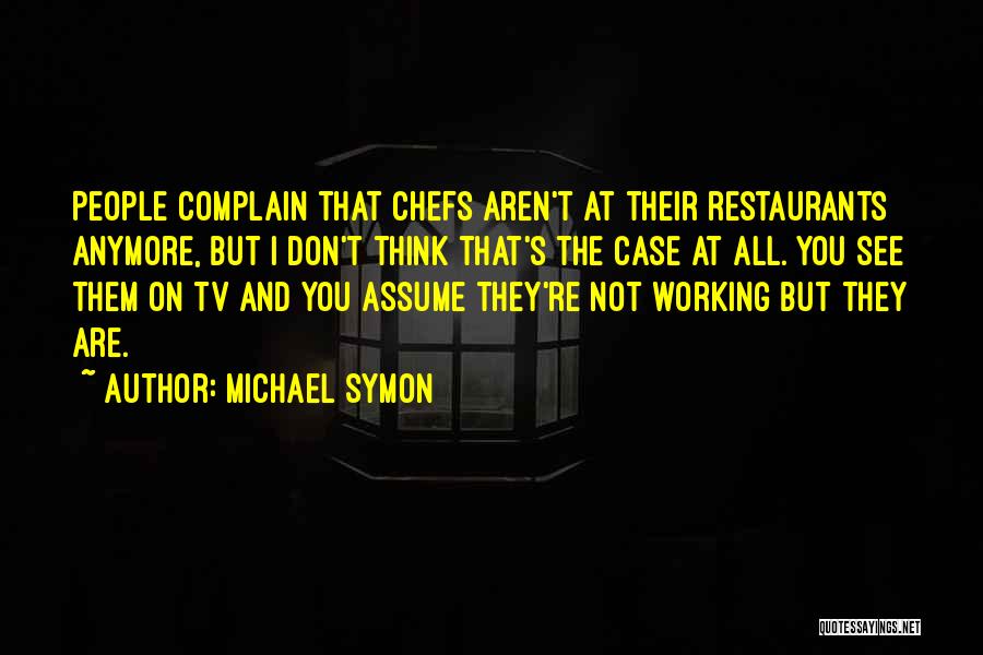Michael Symon Quotes: People Complain That Chefs Aren't At Their Restaurants Anymore, But I Don't Think That's The Case At All. You See