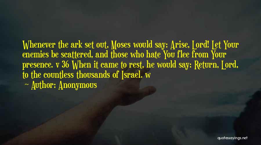 Anonymous Quotes: Whenever The Ark Set Out, Moses Would Say: Arise, Lord! Let Your Enemies Be Scattered, And Those Who Hate You