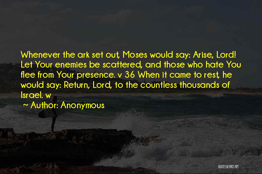 Anonymous Quotes: Whenever The Ark Set Out, Moses Would Say: Arise, Lord! Let Your Enemies Be Scattered, And Those Who Hate You