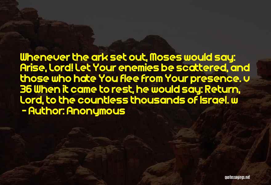 Anonymous Quotes: Whenever The Ark Set Out, Moses Would Say: Arise, Lord! Let Your Enemies Be Scattered, And Those Who Hate You