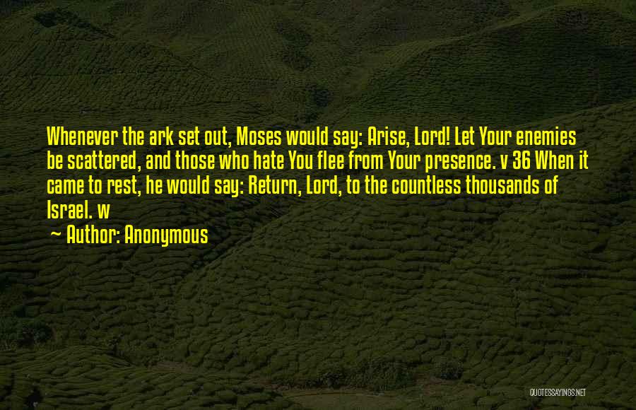 Anonymous Quotes: Whenever The Ark Set Out, Moses Would Say: Arise, Lord! Let Your Enemies Be Scattered, And Those Who Hate You