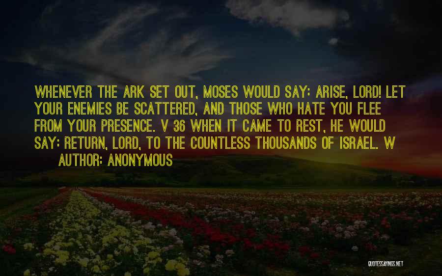 Anonymous Quotes: Whenever The Ark Set Out, Moses Would Say: Arise, Lord! Let Your Enemies Be Scattered, And Those Who Hate You