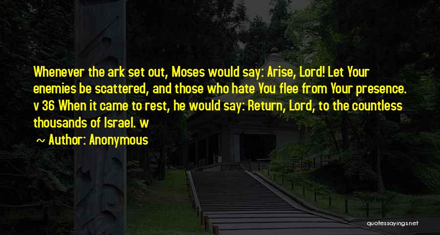 Anonymous Quotes: Whenever The Ark Set Out, Moses Would Say: Arise, Lord! Let Your Enemies Be Scattered, And Those Who Hate You