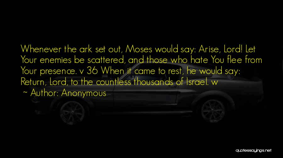 Anonymous Quotes: Whenever The Ark Set Out, Moses Would Say: Arise, Lord! Let Your Enemies Be Scattered, And Those Who Hate You