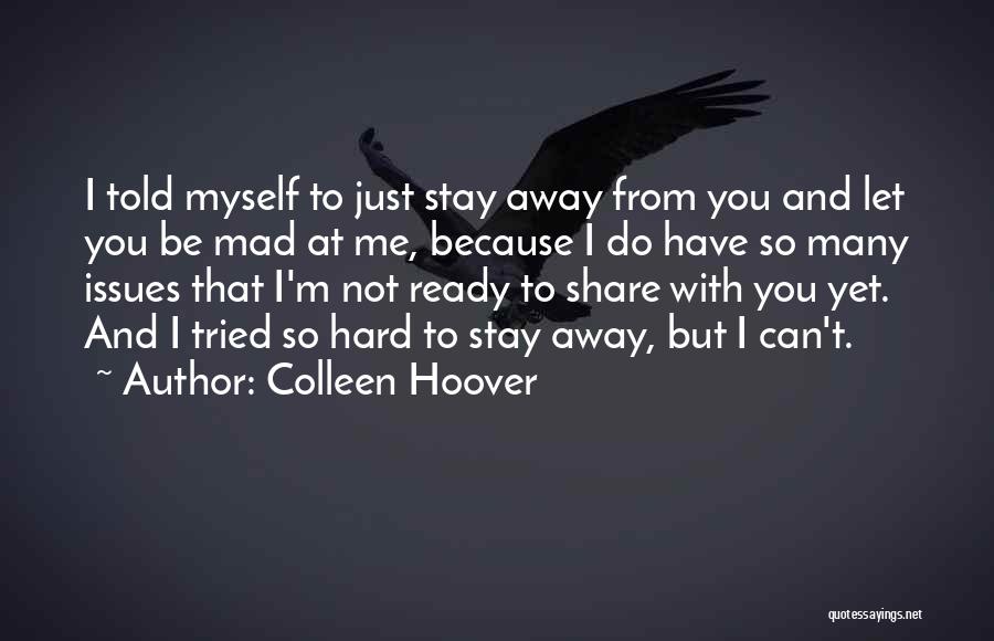 Colleen Hoover Quotes: I Told Myself To Just Stay Away From You And Let You Be Mad At Me, Because I Do Have