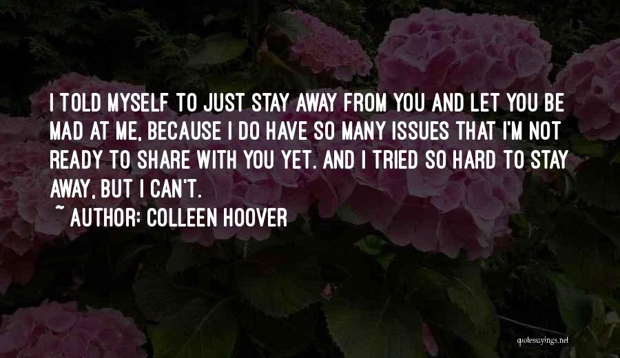 Colleen Hoover Quotes: I Told Myself To Just Stay Away From You And Let You Be Mad At Me, Because I Do Have