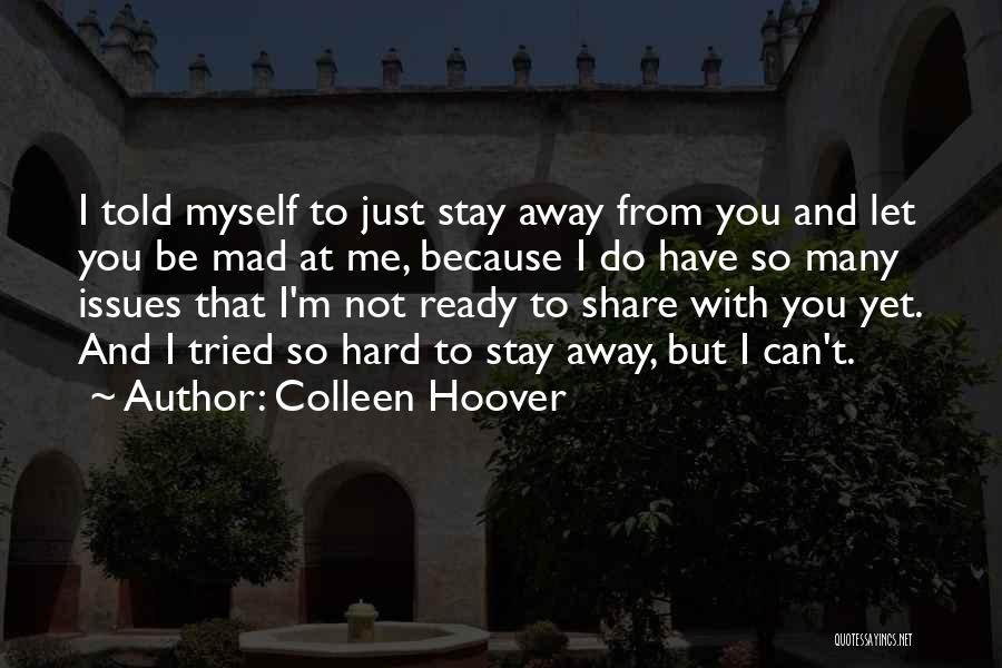 Colleen Hoover Quotes: I Told Myself To Just Stay Away From You And Let You Be Mad At Me, Because I Do Have