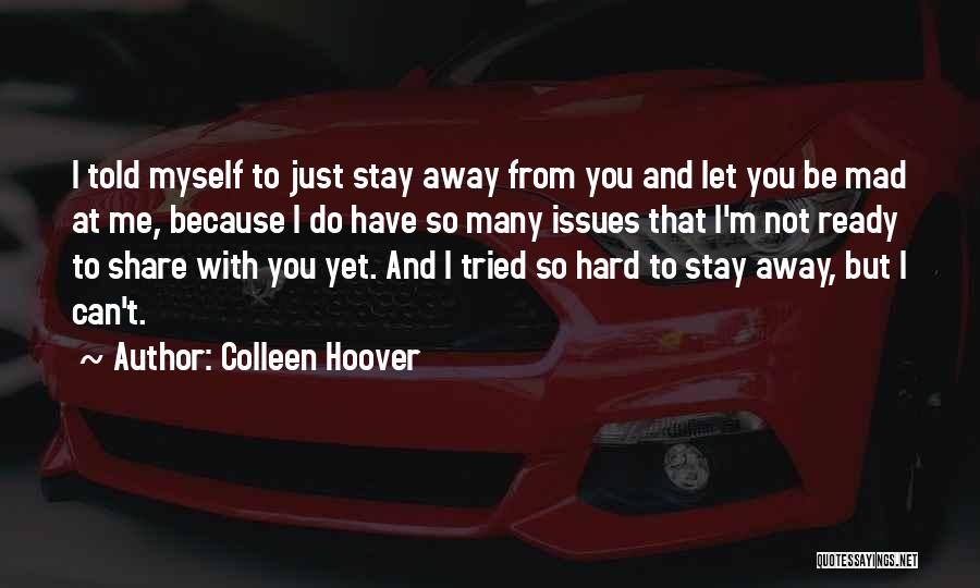 Colleen Hoover Quotes: I Told Myself To Just Stay Away From You And Let You Be Mad At Me, Because I Do Have