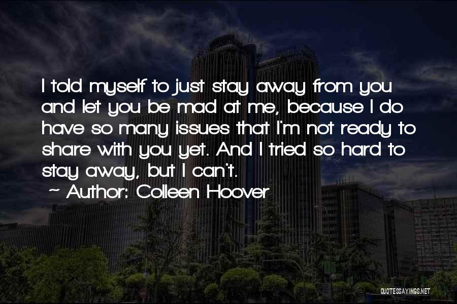 Colleen Hoover Quotes: I Told Myself To Just Stay Away From You And Let You Be Mad At Me, Because I Do Have