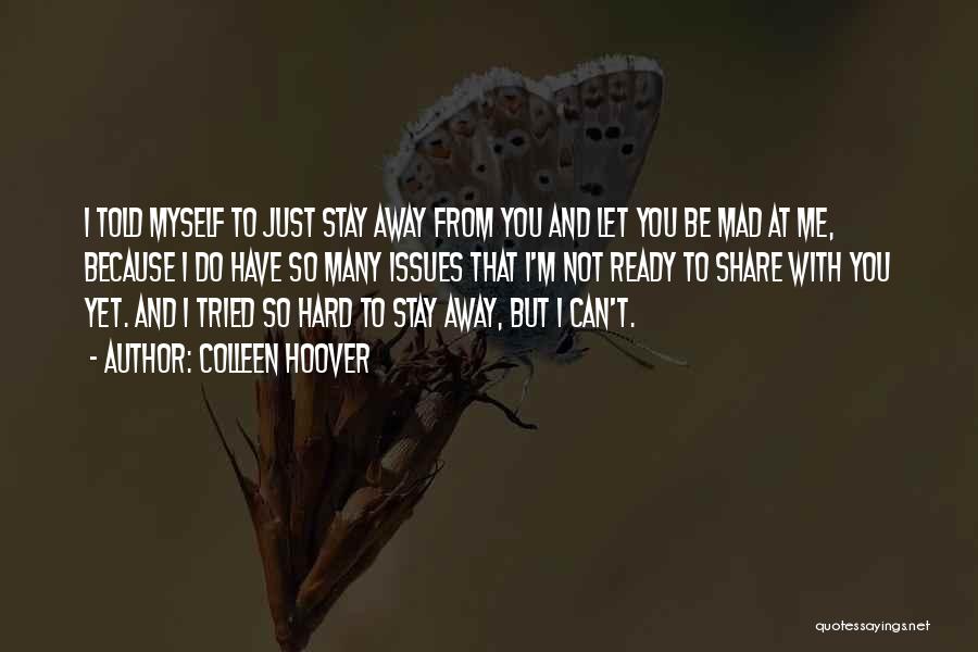 Colleen Hoover Quotes: I Told Myself To Just Stay Away From You And Let You Be Mad At Me, Because I Do Have