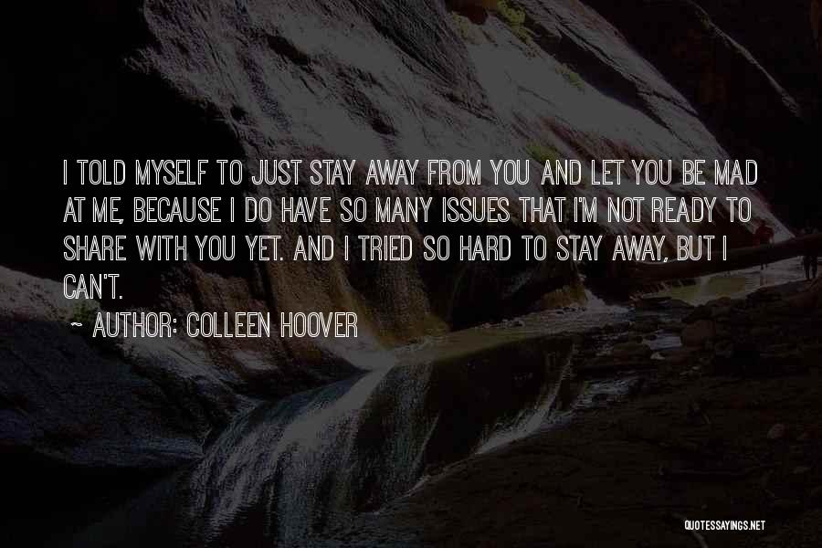 Colleen Hoover Quotes: I Told Myself To Just Stay Away From You And Let You Be Mad At Me, Because I Do Have