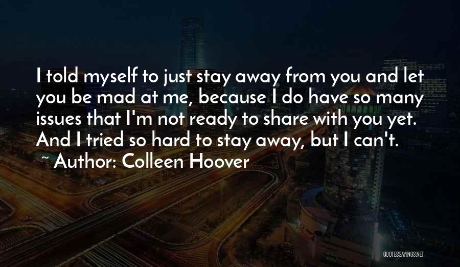 Colleen Hoover Quotes: I Told Myself To Just Stay Away From You And Let You Be Mad At Me, Because I Do Have