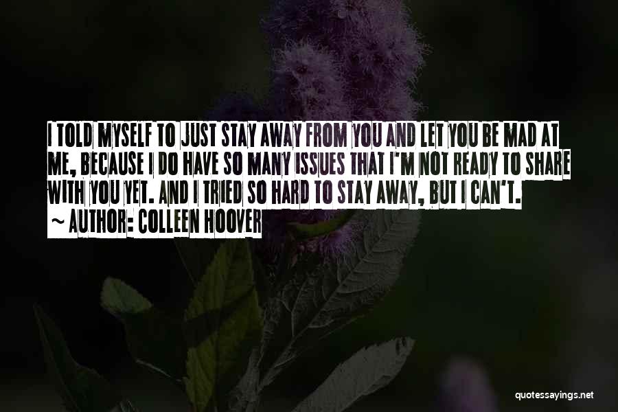 Colleen Hoover Quotes: I Told Myself To Just Stay Away From You And Let You Be Mad At Me, Because I Do Have