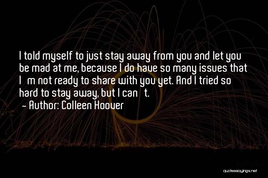 Colleen Hoover Quotes: I Told Myself To Just Stay Away From You And Let You Be Mad At Me, Because I Do Have