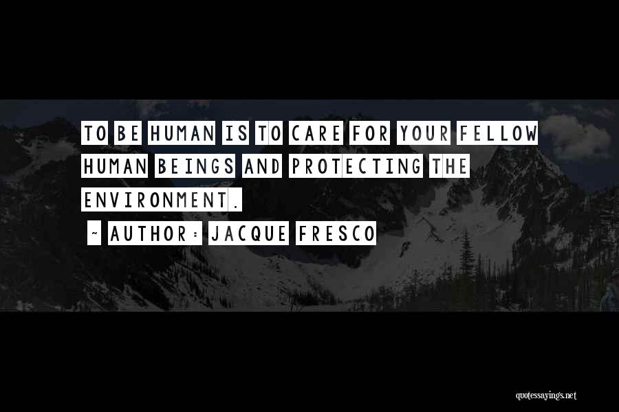 Jacque Fresco Quotes: To Be Human Is To Care For Your Fellow Human Beings And Protecting The Environment.