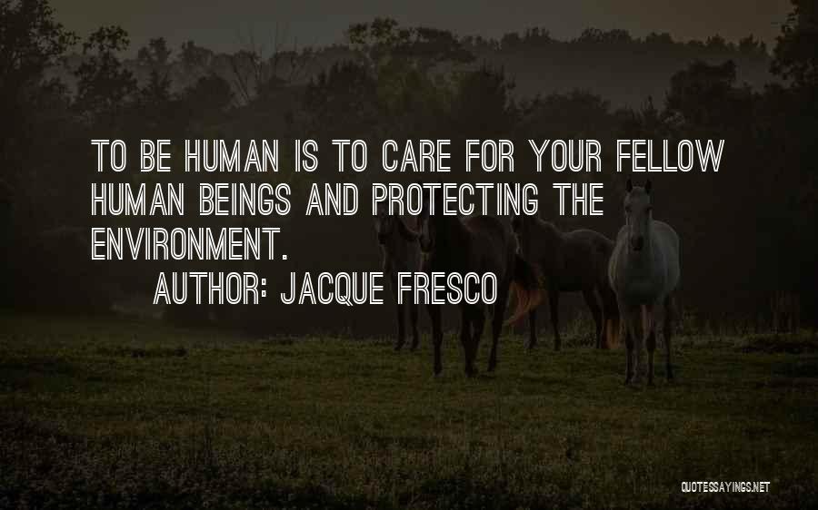 Jacque Fresco Quotes: To Be Human Is To Care For Your Fellow Human Beings And Protecting The Environment.