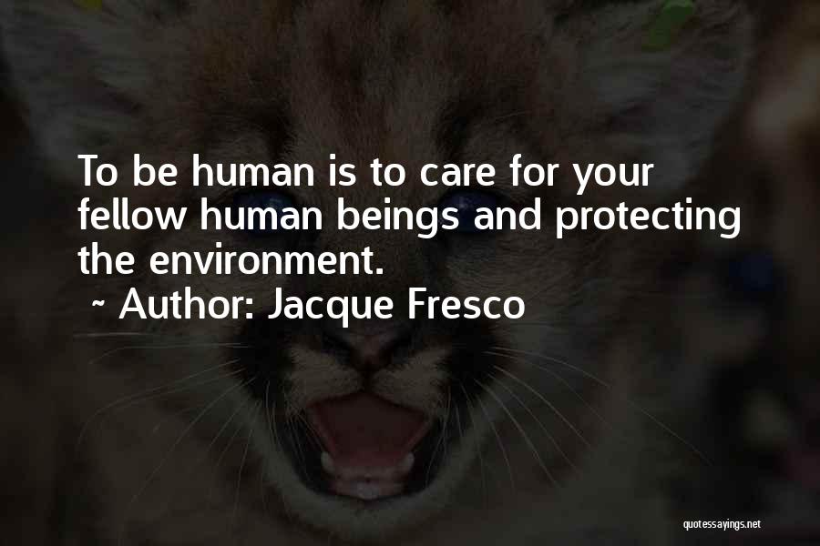 Jacque Fresco Quotes: To Be Human Is To Care For Your Fellow Human Beings And Protecting The Environment.