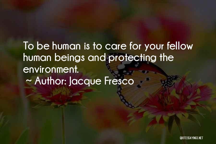 Jacque Fresco Quotes: To Be Human Is To Care For Your Fellow Human Beings And Protecting The Environment.