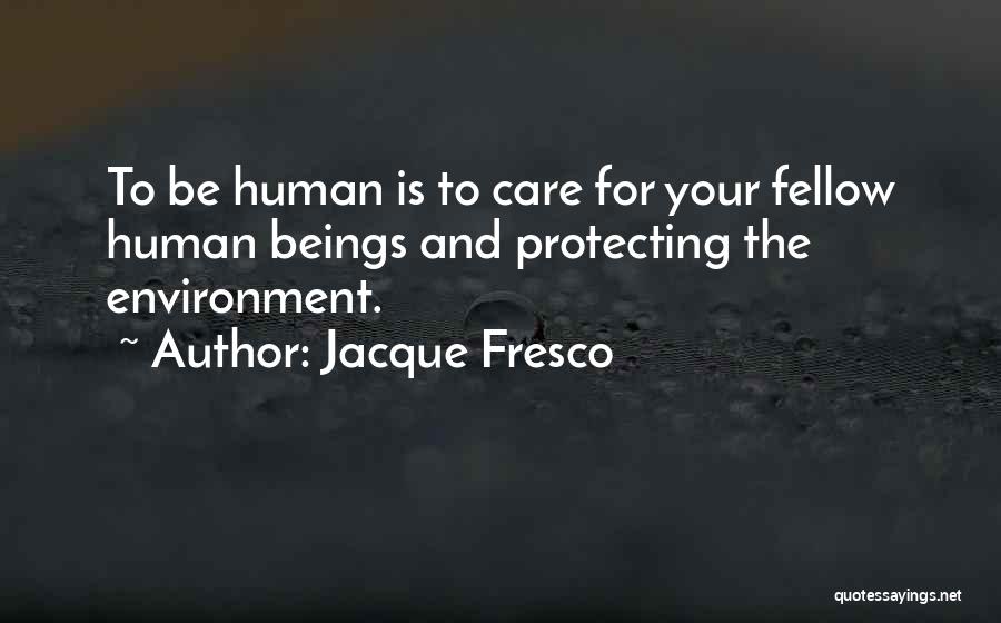 Jacque Fresco Quotes: To Be Human Is To Care For Your Fellow Human Beings And Protecting The Environment.