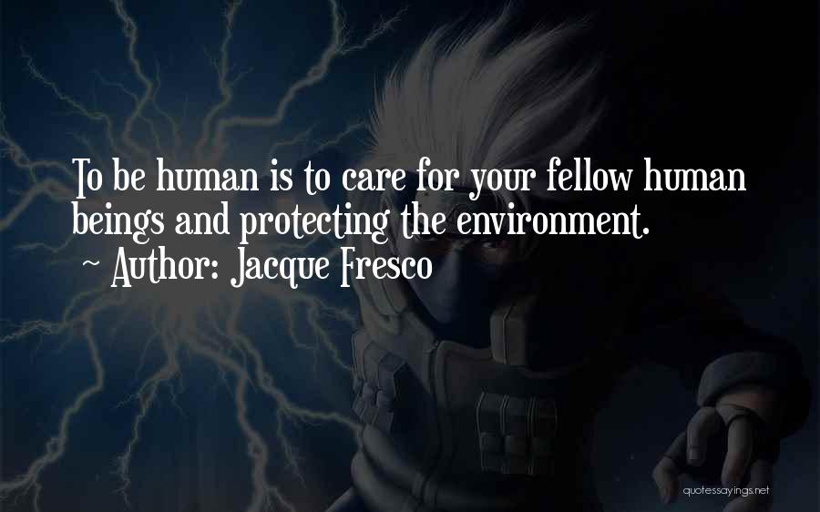 Jacque Fresco Quotes: To Be Human Is To Care For Your Fellow Human Beings And Protecting The Environment.