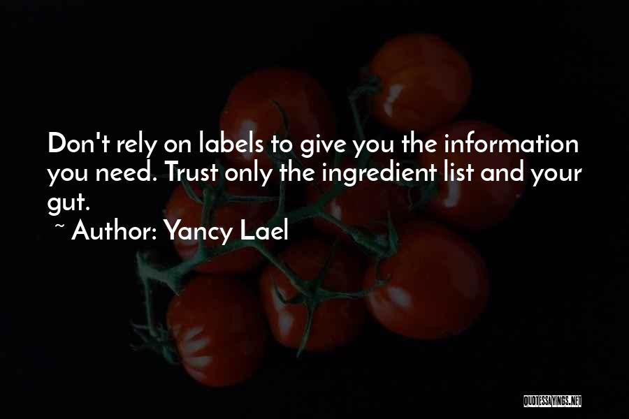 Yancy Lael Quotes: Don't Rely On Labels To Give You The Information You Need. Trust Only The Ingredient List And Your Gut.