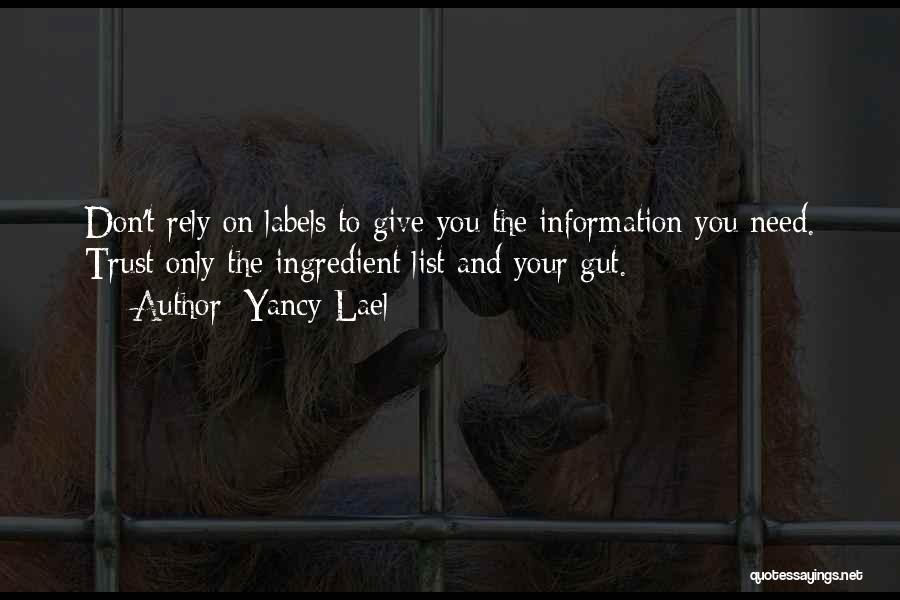 Yancy Lael Quotes: Don't Rely On Labels To Give You The Information You Need. Trust Only The Ingredient List And Your Gut.