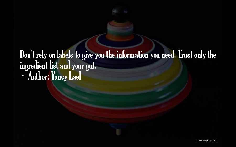 Yancy Lael Quotes: Don't Rely On Labels To Give You The Information You Need. Trust Only The Ingredient List And Your Gut.