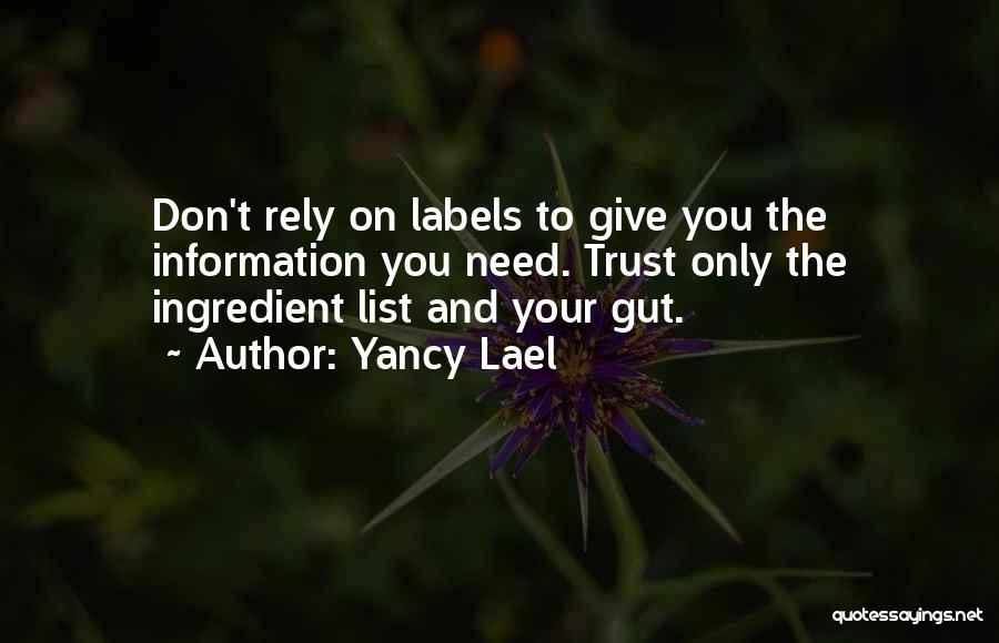 Yancy Lael Quotes: Don't Rely On Labels To Give You The Information You Need. Trust Only The Ingredient List And Your Gut.