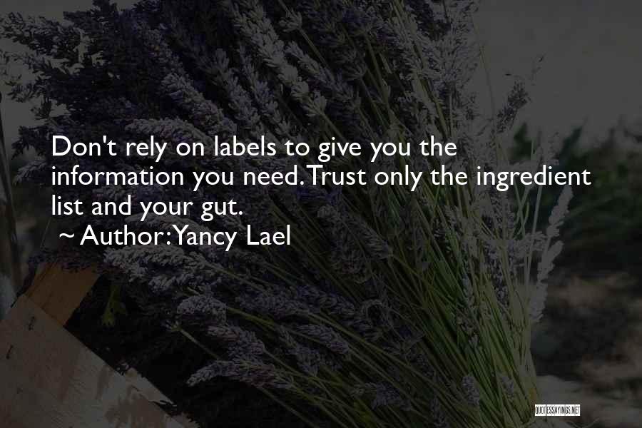 Yancy Lael Quotes: Don't Rely On Labels To Give You The Information You Need. Trust Only The Ingredient List And Your Gut.