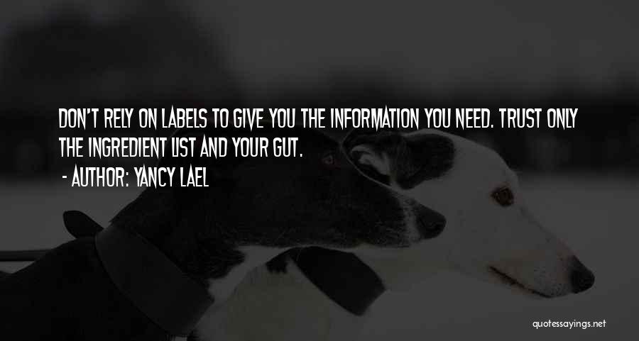 Yancy Lael Quotes: Don't Rely On Labels To Give You The Information You Need. Trust Only The Ingredient List And Your Gut.