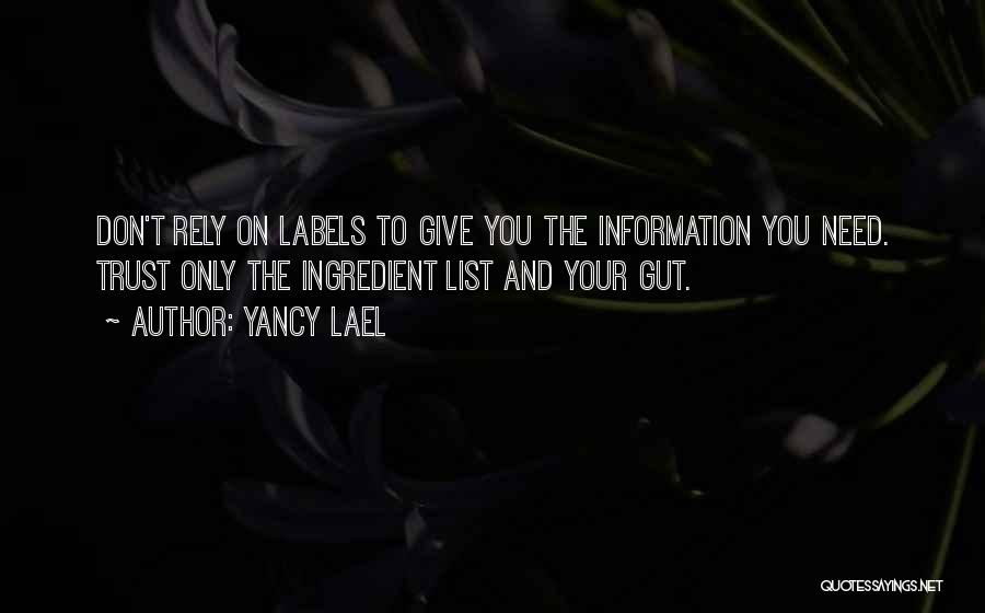 Yancy Lael Quotes: Don't Rely On Labels To Give You The Information You Need. Trust Only The Ingredient List And Your Gut.