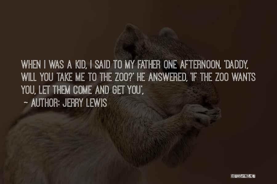 Jerry Lewis Quotes: When I Was A Kid, I Said To My Father One Afternoon, 'daddy, Will You Take Me To The Zoo?'