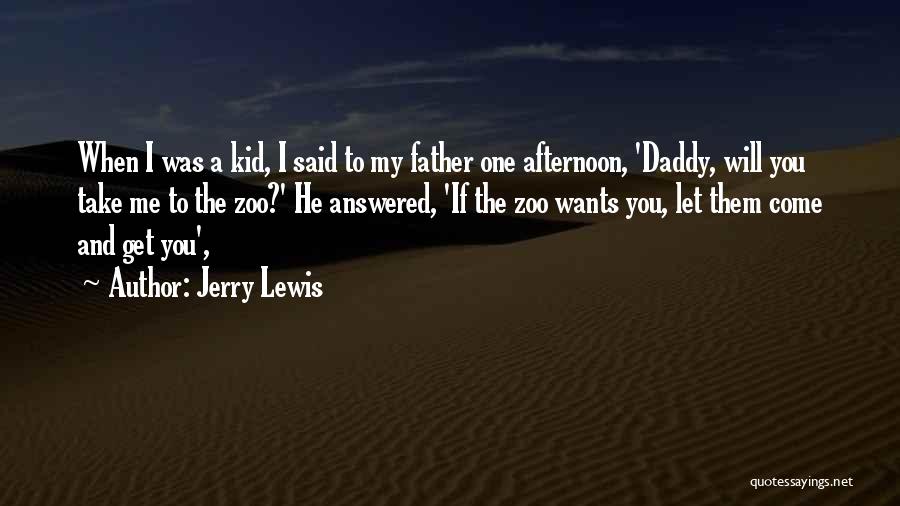 Jerry Lewis Quotes: When I Was A Kid, I Said To My Father One Afternoon, 'daddy, Will You Take Me To The Zoo?'