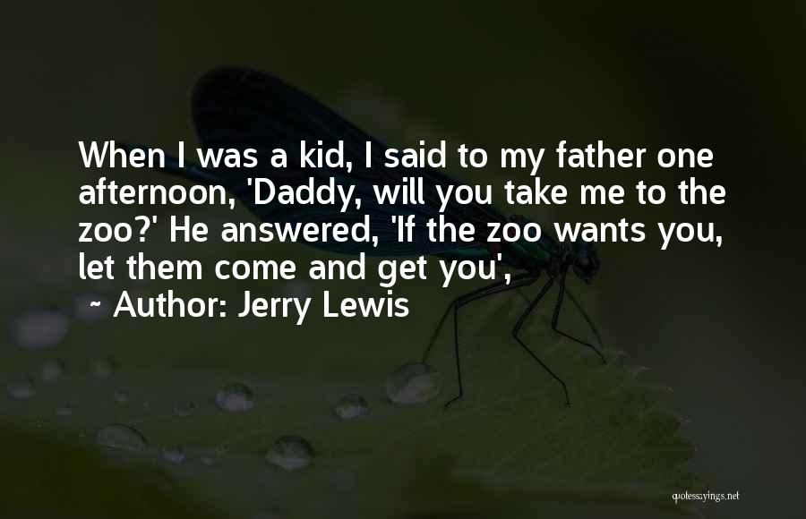 Jerry Lewis Quotes: When I Was A Kid, I Said To My Father One Afternoon, 'daddy, Will You Take Me To The Zoo?'