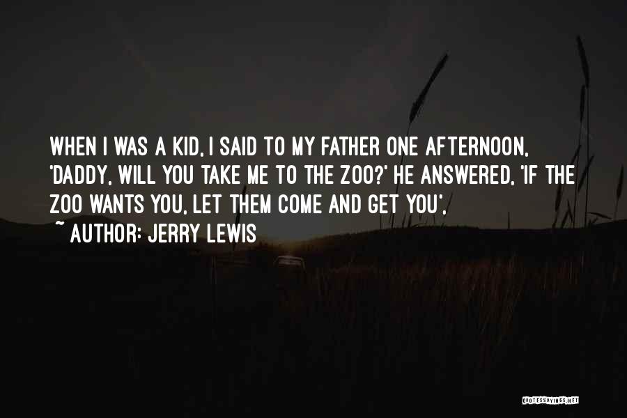 Jerry Lewis Quotes: When I Was A Kid, I Said To My Father One Afternoon, 'daddy, Will You Take Me To The Zoo?'