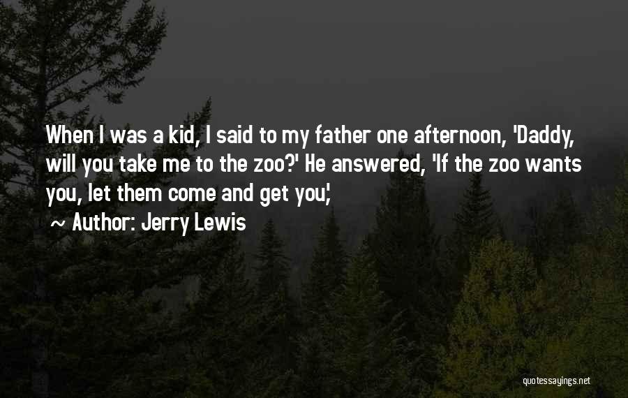 Jerry Lewis Quotes: When I Was A Kid, I Said To My Father One Afternoon, 'daddy, Will You Take Me To The Zoo?'