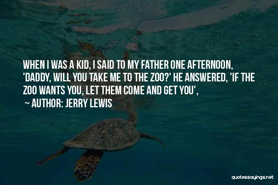 Jerry Lewis Quotes: When I Was A Kid, I Said To My Father One Afternoon, 'daddy, Will You Take Me To The Zoo?'