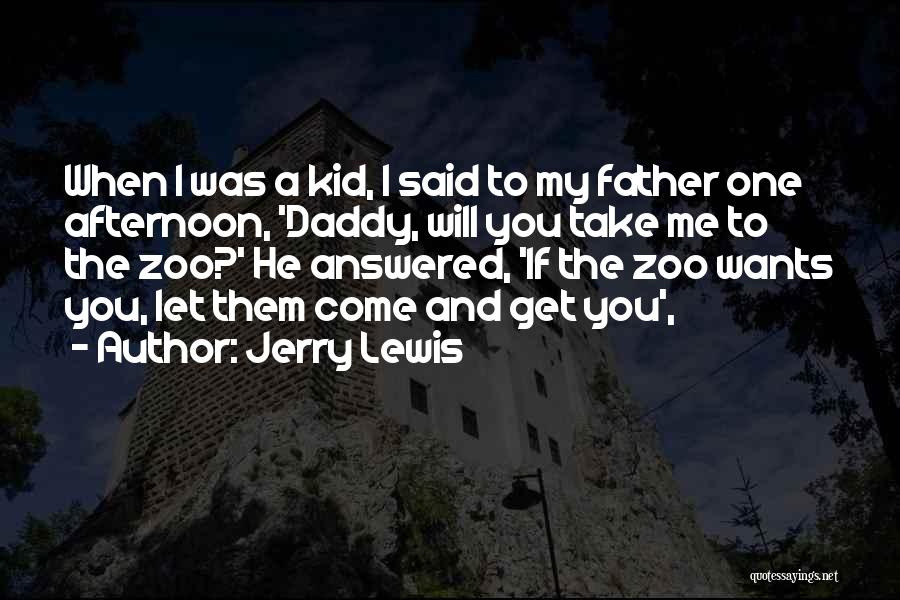 Jerry Lewis Quotes: When I Was A Kid, I Said To My Father One Afternoon, 'daddy, Will You Take Me To The Zoo?'