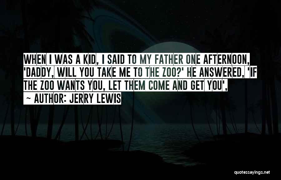 Jerry Lewis Quotes: When I Was A Kid, I Said To My Father One Afternoon, 'daddy, Will You Take Me To The Zoo?'