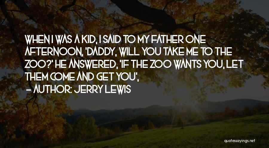 Jerry Lewis Quotes: When I Was A Kid, I Said To My Father One Afternoon, 'daddy, Will You Take Me To The Zoo?'