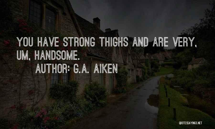 G.A. Aiken Quotes: You Have Strong Thighs And Are Very, Um, Handsome.