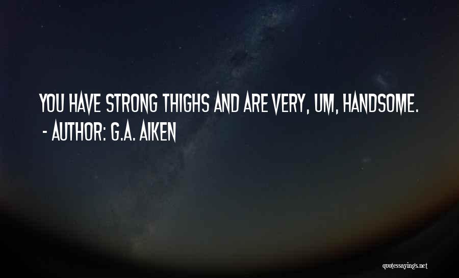 G.A. Aiken Quotes: You Have Strong Thighs And Are Very, Um, Handsome.