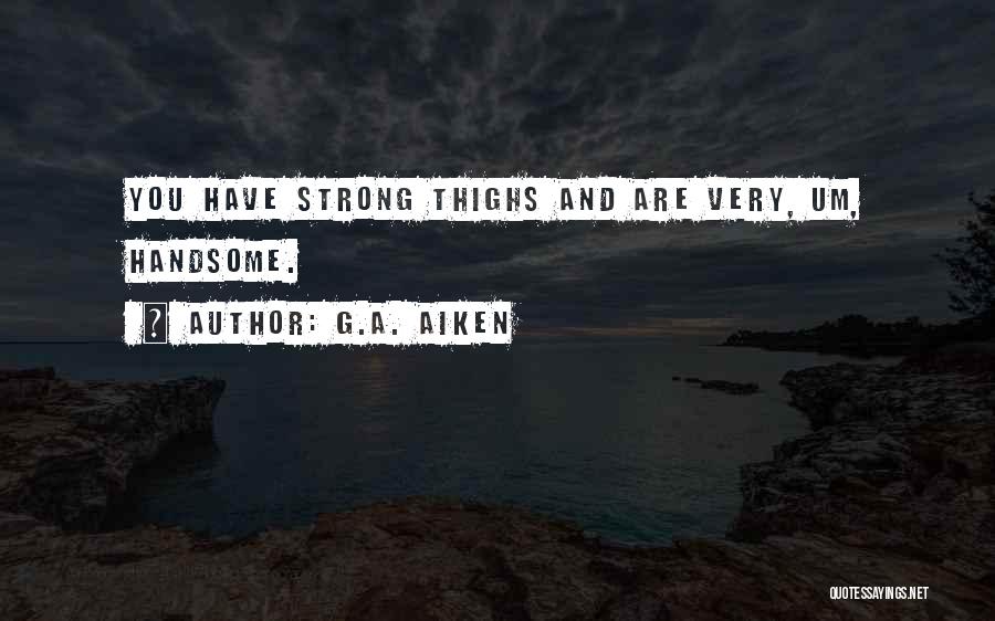 G.A. Aiken Quotes: You Have Strong Thighs And Are Very, Um, Handsome.